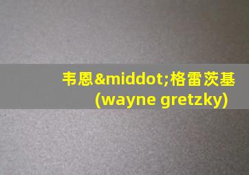 韦恩·格雷茨基(wayne gretzky)